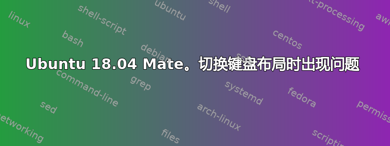 Ubuntu 18.04 Mate。切换键盘布局时出现问题