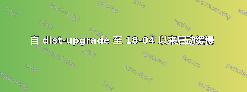 自 dist-upgrade 至 18-04 以来启动缓慢