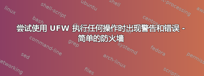 尝试使用 UFW 执行任何操作时出现警告和错误 - 简单的防火墙