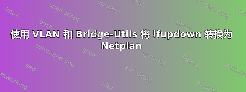 使用 VLAN 和 Bridge-Utils 将 ifupdown 转换为 Netplan