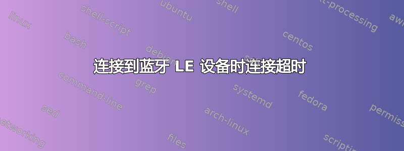 连接到蓝牙 LE 设备时连接超时