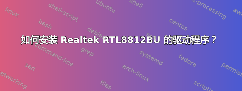 如何安装 Realtek RTL8812BU 的驱动程序？