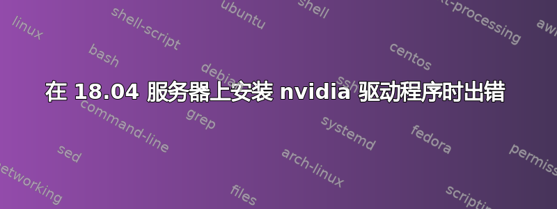 在 18.04 服务器上安装 nvidia 驱动程序时出错