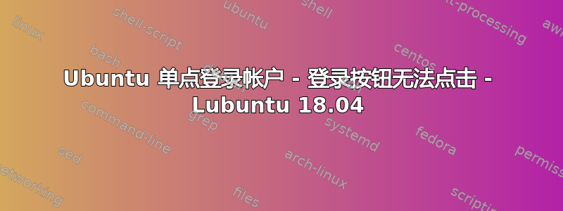 Ubuntu 单点登录帐户 - 登录按钮无法点击 - Lubuntu 18.04