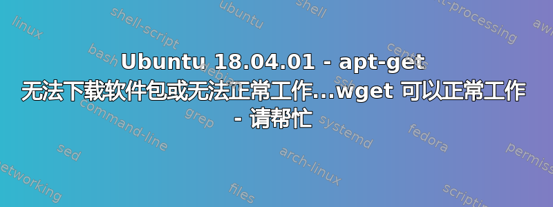 Ubuntu 18.04.01 - apt-get 无法下载软件包或无法正常工作...wget 可以正常工作 - 请帮忙