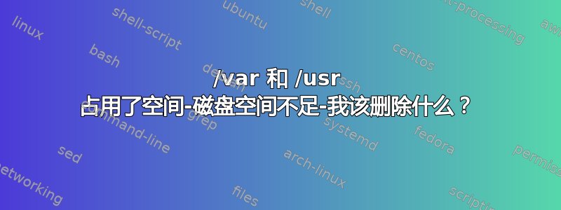 /var 和 /usr 占用了空间-磁盘空间不足-我该删除什么？