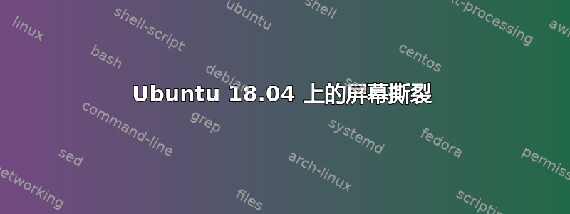 Ubuntu 18.04 上的屏幕撕裂