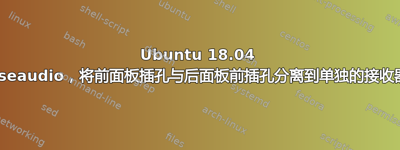 Ubuntu 18.04 Pulseaudio，将前面板插孔与后面板前插孔分离到单独的接收器中