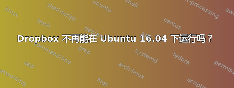 Dropbox 不再能在 Ubuntu 16.04 下运行吗？