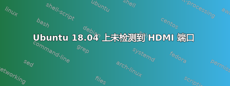 Ubuntu 18.04 上未检测到 HDMI 端口