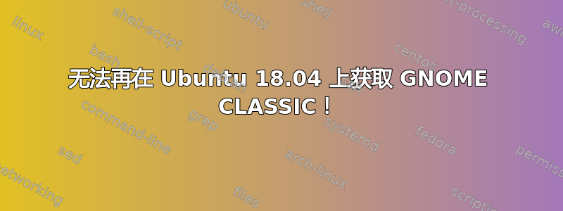 无法再在 Ubuntu 18.04 上获取 GNOME CLASSIC！