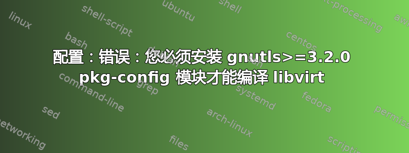 配置：错误：您必须安装 gnutls>=3.2.0 pkg-config 模块才能编译 libvirt