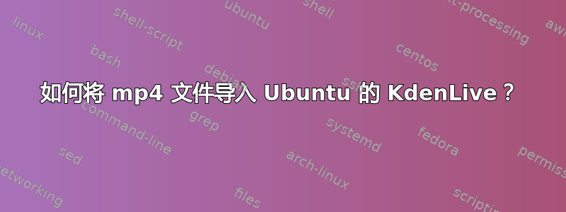 如何将 mp4 文件导入 Ubuntu 的 KdenLive？