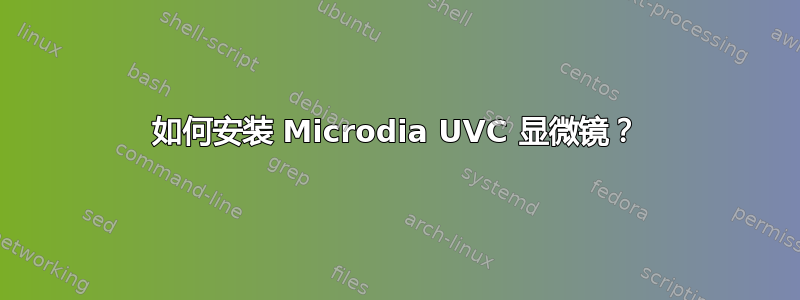 如何安装 Microdia UVC 显微镜？