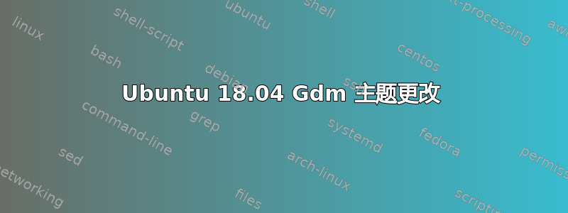 Ubuntu 18.04 Gdm 主题更改