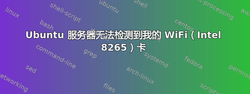 Ubuntu 服务器无法检测到我的 WiFi（Intel 8265）卡