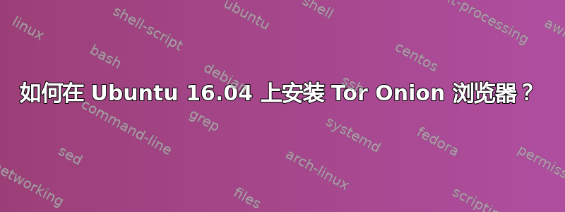 如何在 Ubuntu 16.04 上安装 Tor Onion 浏览器？