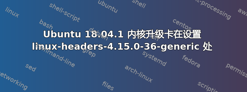 Ubuntu 18.04.1 内核升级卡在设置 linux-headers-4.15.0-36-generic 处