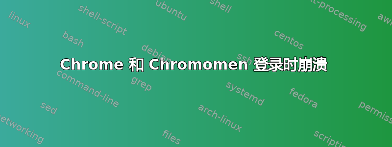 Chrome 和 Chromomen 登录时崩溃