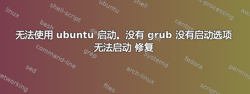 无法使用 ubuntu 启动。没有 grub 没有启动选项 无法启动 修复