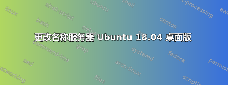 更改名称服务器 Ubuntu 18.04 桌面版