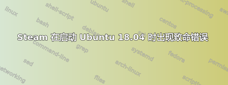 Steam 在启动 Ubuntu 18.04 时出现致命错误