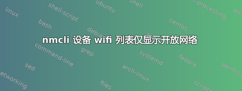 nmcli 设备 wifi 列表仅显示开放网络