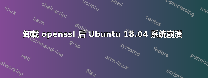 卸载 openssl 后 Ubuntu 18.04 系统崩溃