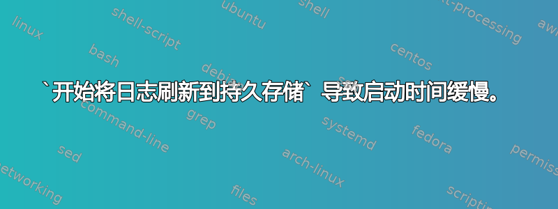 `开始将日志刷新到持久存储` 导致启动时间缓慢。