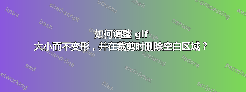 如何调整 gif 大小而不变形，并在裁剪时删除空白区域？