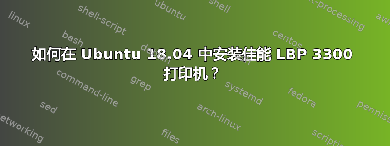 如何在 Ubuntu 18.04 中安装佳能 LBP 3300 打印机？