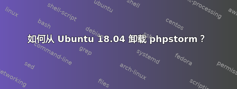 如何从 Ubuntu 18.04 卸载 phpstorm？