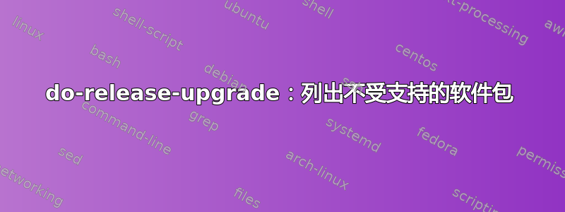 do-release-upgrade：列出不受支持的软件包