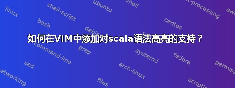 如何在VIM中添加对scala语法高亮的支持？