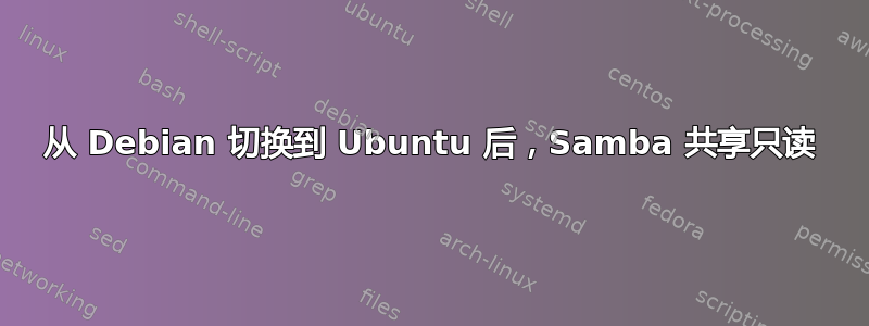 从 Debian 切换到 Ubuntu 后，Samba 共享只读