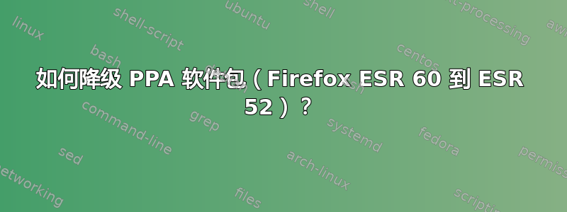 如何降级 PPA 软件包（Firefox ESR 60 到 ESR 52）？