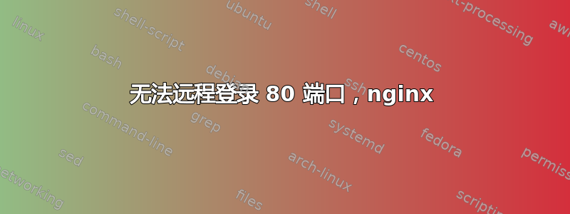 无法远程登录 80 端口，nginx