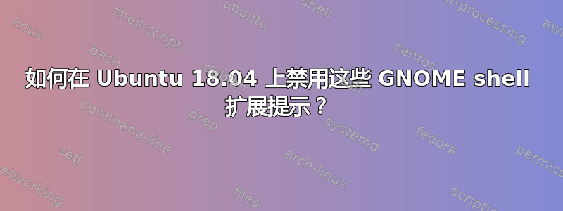 如何在 Ubuntu 18.04 上禁用这些 GNOME shell 扩展提示？