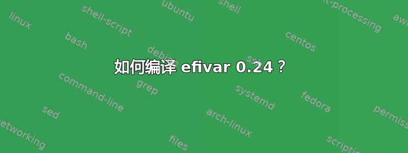 如何编译 efivar 0.24？