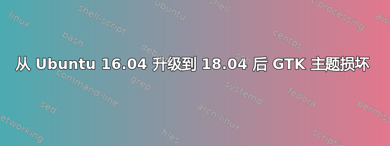 从 Ubuntu 16.04 升级到 18.04 后 GTK 主题损坏