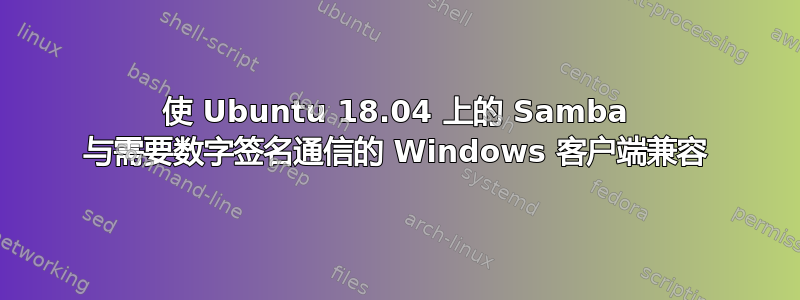 使 Ubuntu 18.04 上的 Samba 与需要数字签名通信的 Windows 客户端兼容