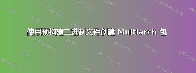 使用预构建二进制文件创建 Multiarch 包