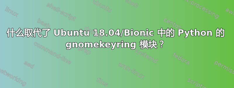 什么取代了 Ubuntu 18.04/Bionic 中的 Python 的 gnomekeyring 模块？