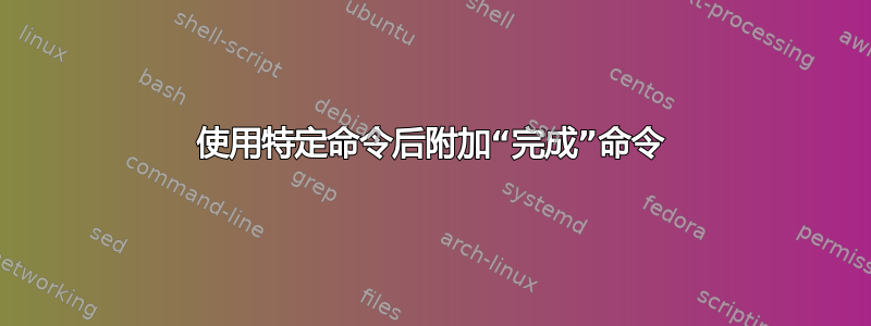 使用特定命令后附加“完成”命令