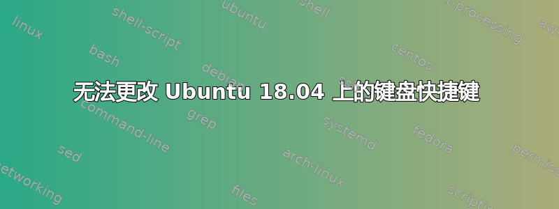 无法更改 Ubuntu 18.04 上的键盘快捷键