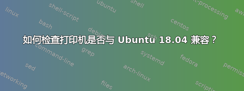 如何检查打印机是否与 Ubuntu 18.04 兼容？