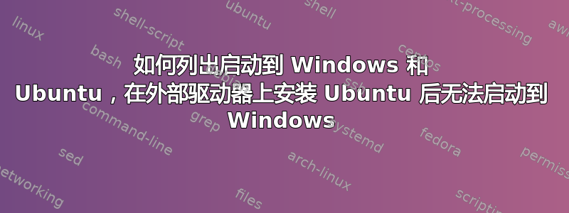 如何列出启动到 Windows 和 Ubuntu，在外部驱动器上安装 Ubuntu 后无法启动到 Windows