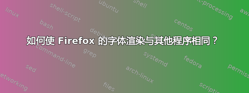 如何使 Firefox 的字体渲染与其他程序相同？