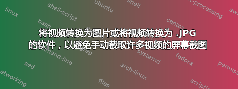 将视频转换为图片或将视频转换为 .JPG 的软件，以避免手动截取许多视频的屏幕截图