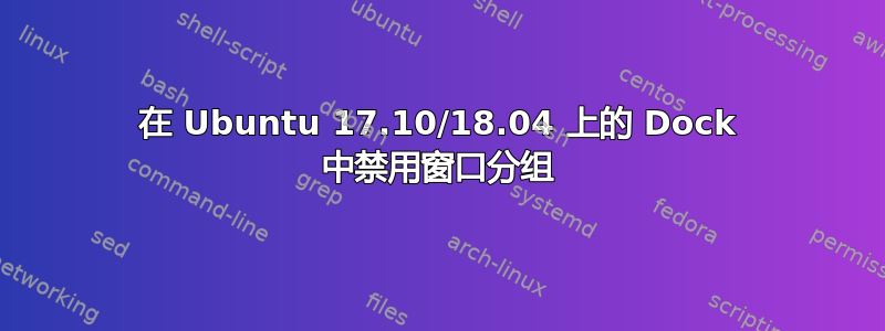 在 Ubuntu 17.10/18.04 上的 Dock 中禁用窗口分组